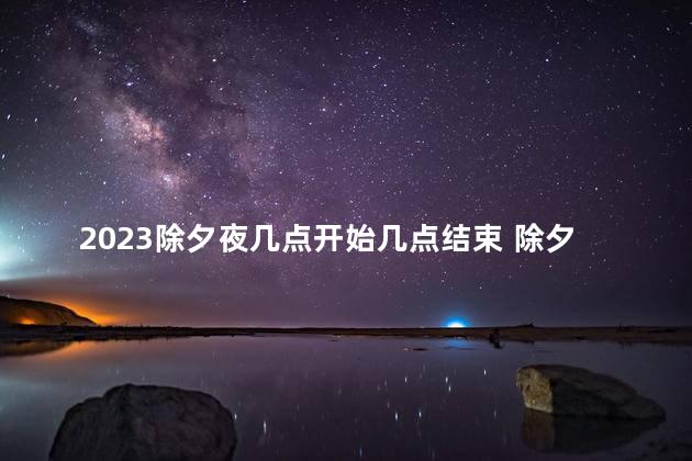 2023除夕夜几点开始几点结束 除夕夜是几点到几点